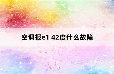 空调报e1 42度什么故障